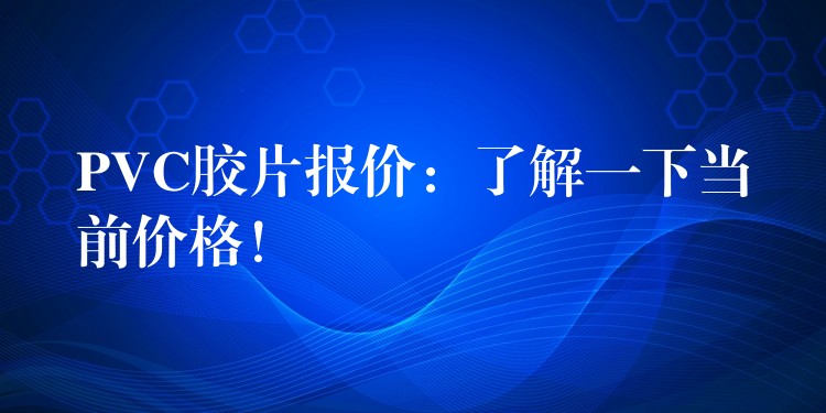 PVC胶片报价：了解一下当前价格！