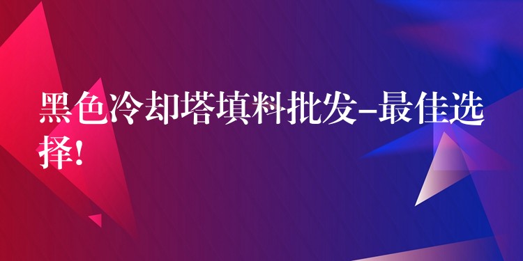 黑色冷却塔填料批发-最佳选择!