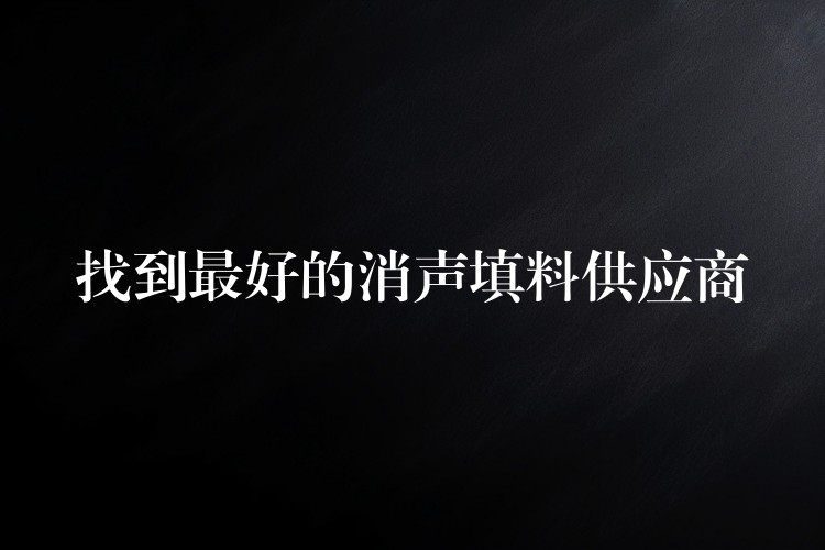 找到最好的消声填料供应商