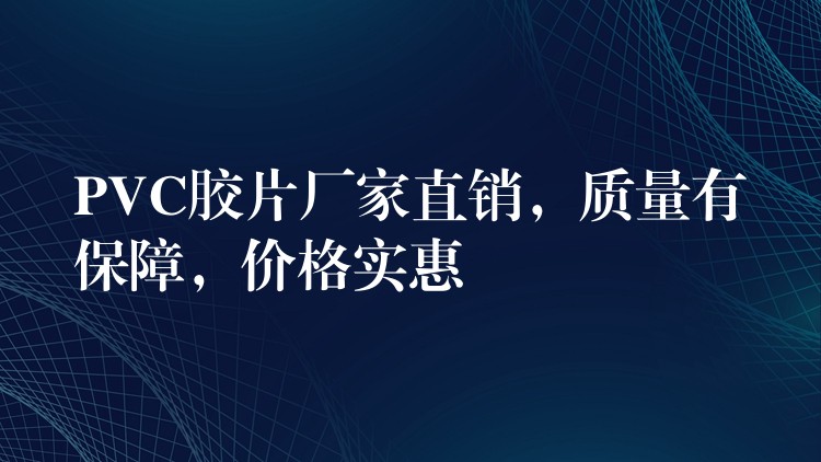 PVC胶片厂家直销，质量有保障，价格实惠