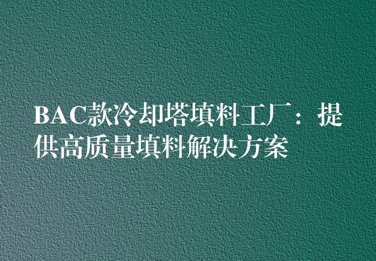 BAC款冷却塔填料工厂：提供高质量填料解决方案