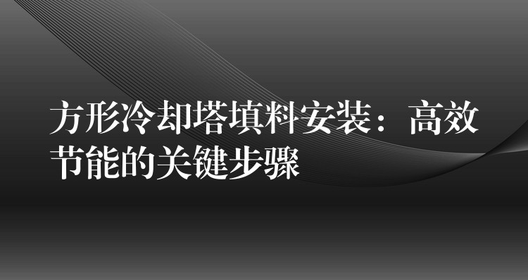 方形冷却塔填料安装：高效节能的关键步骤