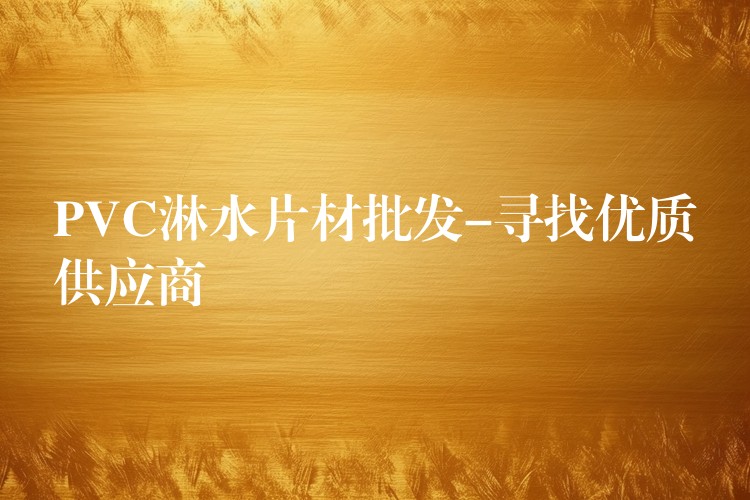 PVC淋水片材批发-寻找优质供应商