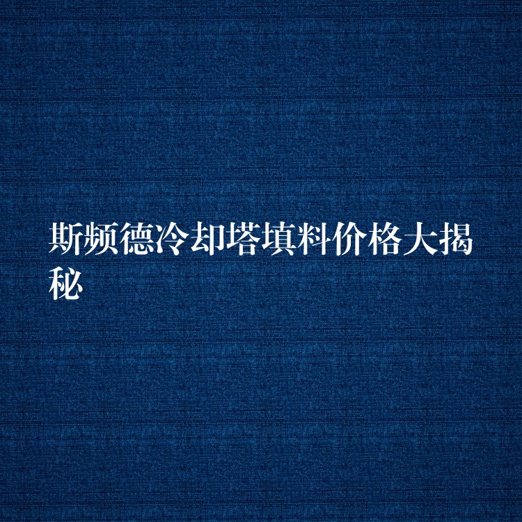 斯频德冷却塔填料价格大揭秘