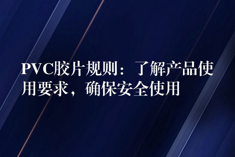PVC胶片规则：了解产品使用要求，确保安全使用