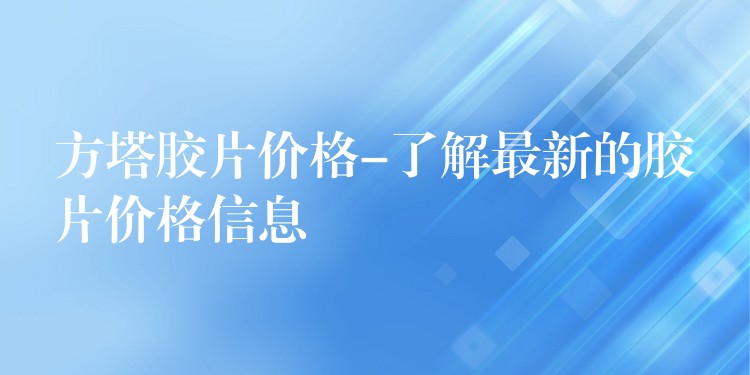 方塔胶片价格-了解最新的胶片价格信息