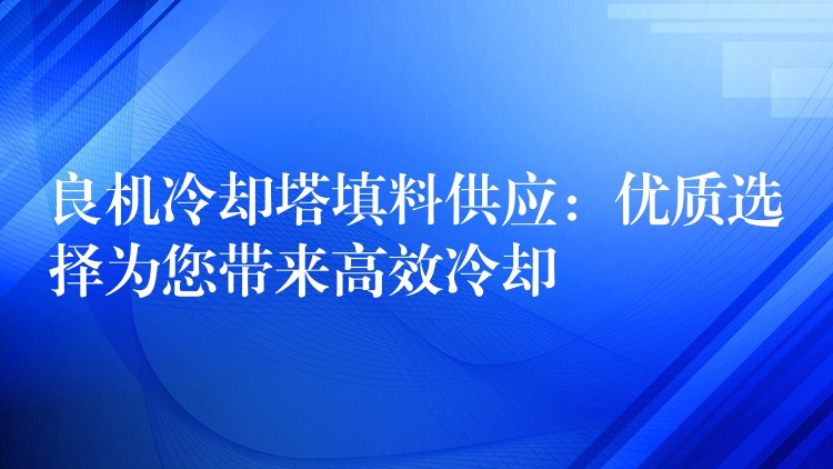 良机冷却塔填料供应：优质选择为您带来高效冷却