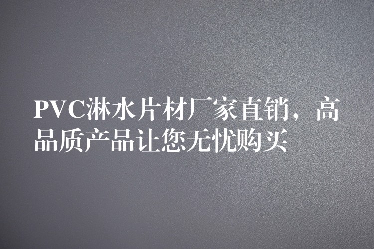 PVC淋水片材厂家直销，高品质产品让您无忧购买