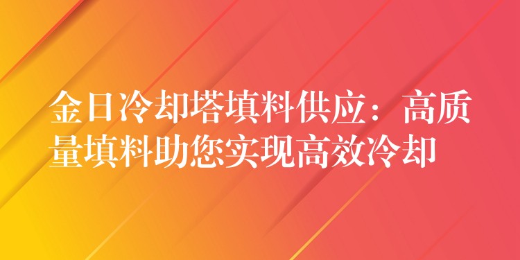 金日冷却塔填料供应：高质量填料助您实现高效冷却