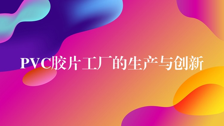PVC胶片工厂的生产与创新