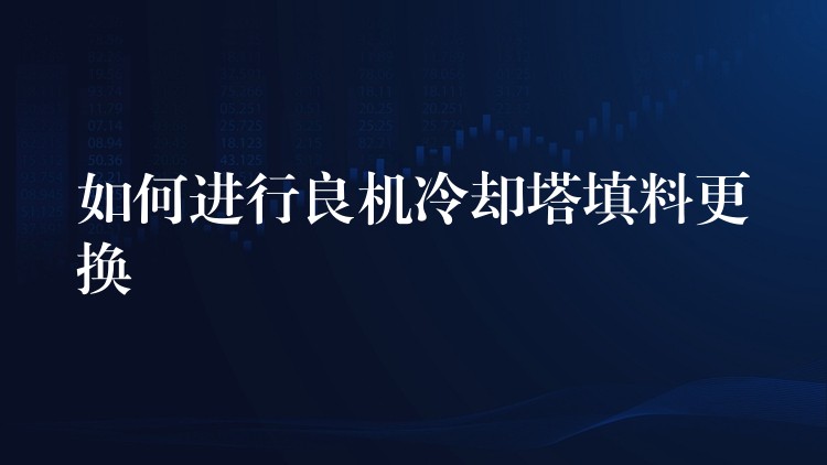 如何进行良机冷却塔填料更换