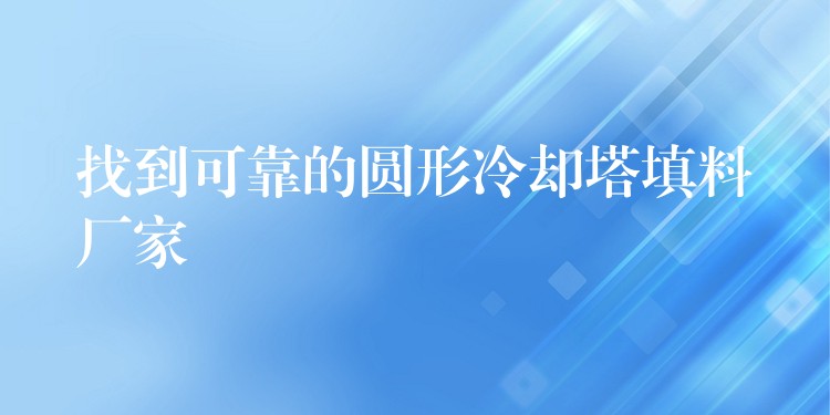 找到可靠的圆形冷却塔填料厂家