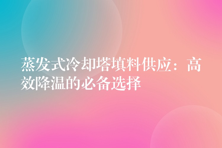 蒸发式冷却塔填料供应：高效降温的必备选择