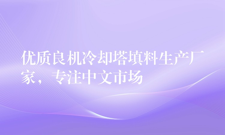 优质良机冷却塔填料生产厂家，专注中文市场