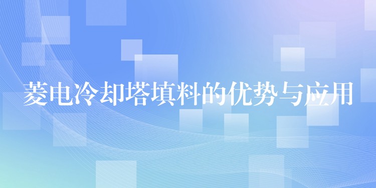 菱电冷却塔填料的优势与应用