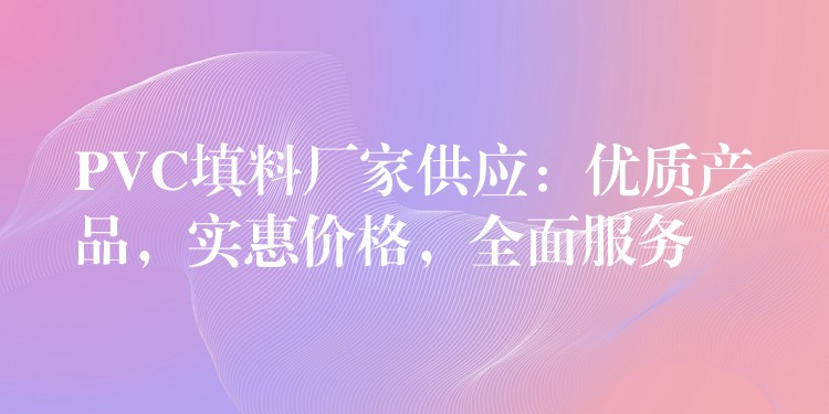 PVC填料厂家供应：优质产品，实惠价格，全面服务