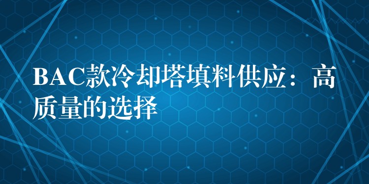 BAC款冷却塔填料供应：高质量的选择