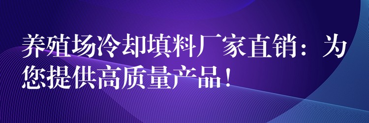 养殖场冷却填料厂家直销：为您提供高质量产品！