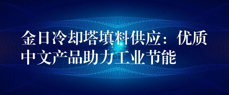金日冷却塔填料供应：优质中文产品助力工业节能