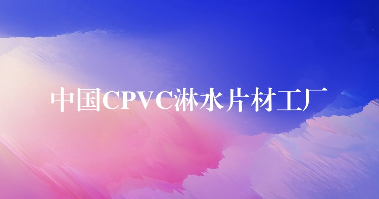 中国CPVC淋水片材工厂