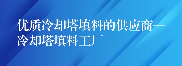 优质冷却塔填料的供应商—冷却塔填料工厂