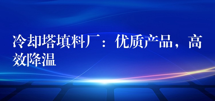 冷却塔填料厂：优质产品，高效降温