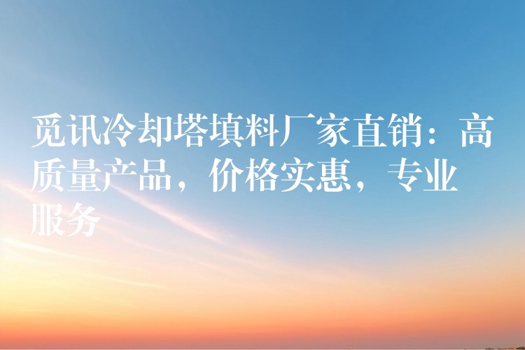 觅讯冷却塔填料厂家直销：高质量产品，价格实惠，专业服务