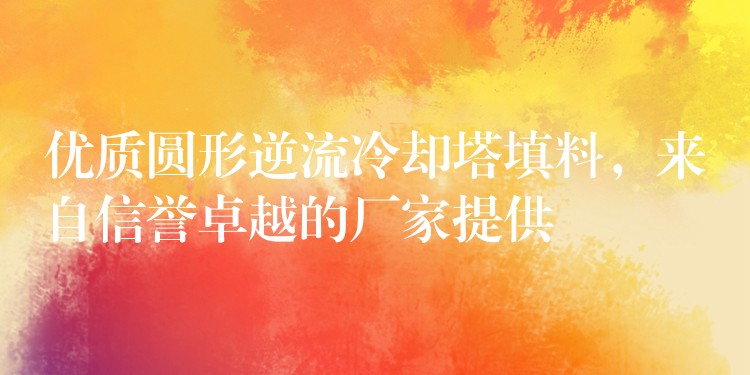 优质圆形逆流冷却塔填料，来自信誉卓越的厂家提供