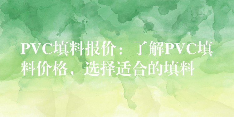 PVC填料报价：了解PVC填料价格，选择适合的填料