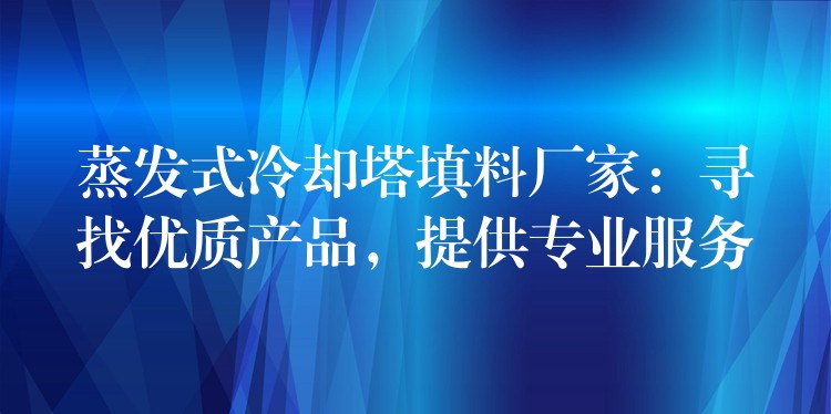 蒸发式冷却塔填料厂家：寻找优质产品，提供专业服务