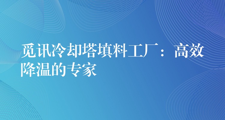 觅讯冷却塔填料工厂：高效降温的专家