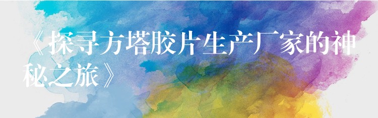 《探寻方塔胶片生产厂家的神秘之旅》