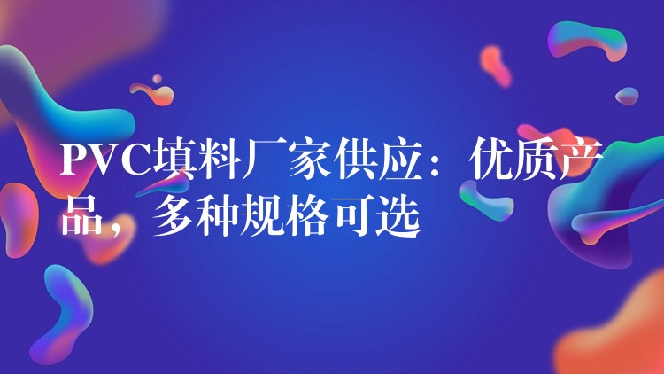 PVC填料厂家供应：优质产品，多种规格可选