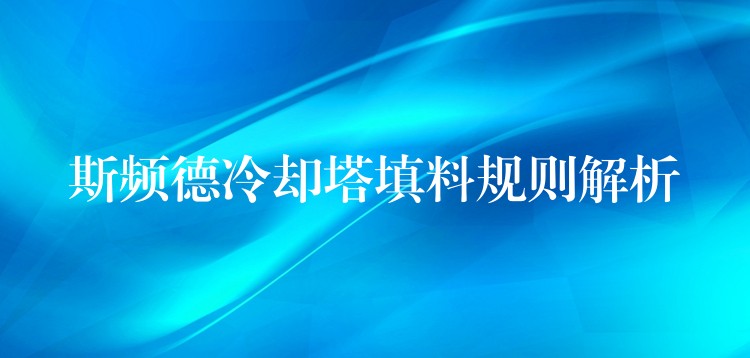 斯频德冷却塔填料规则解析