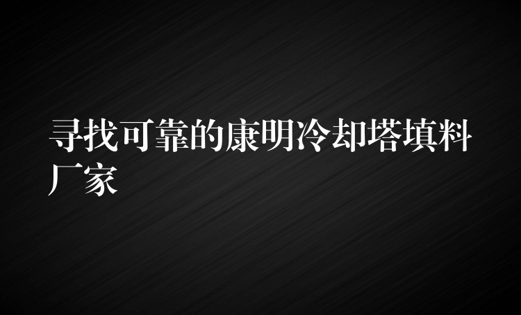 寻找可靠的康明冷却塔填料厂家