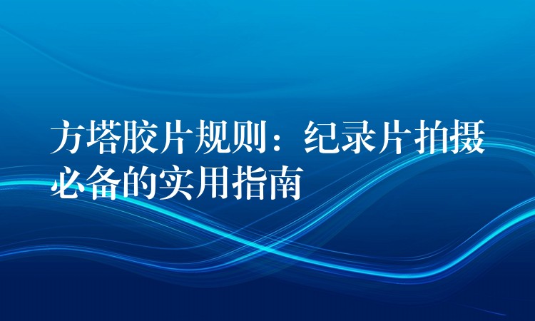 方塔胶片规则：纪录片拍摄必备的实用指南