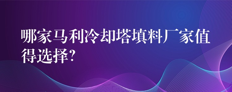 哪家马利冷却塔填料厂家值得选择？