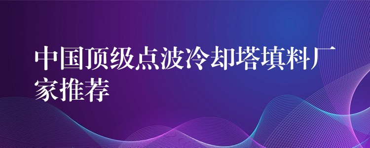 中国顶级点波冷却塔填料厂家推荐