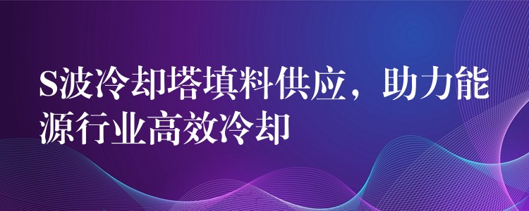 S波冷却塔填料供应，助力能源行业高效冷却