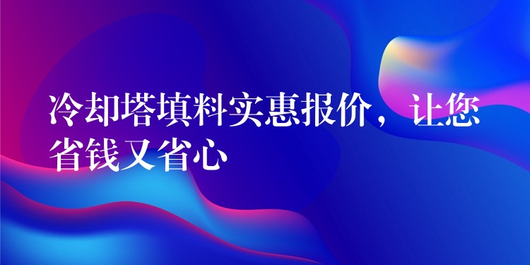 冷却塔填料实惠报价，让您省钱又省心