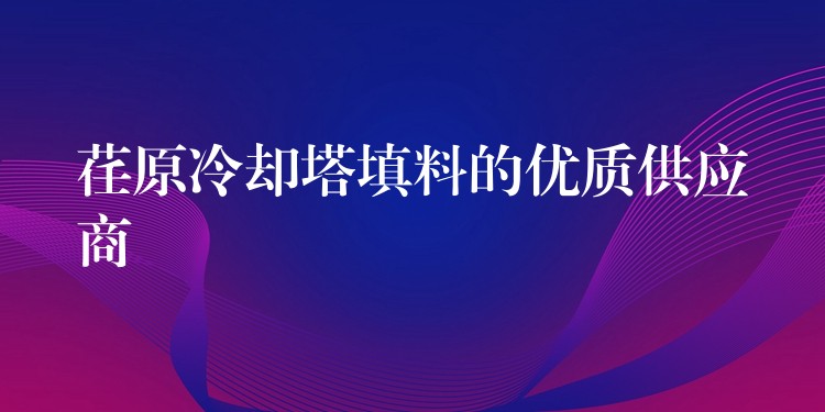 荏原冷却塔填料的优质供应商