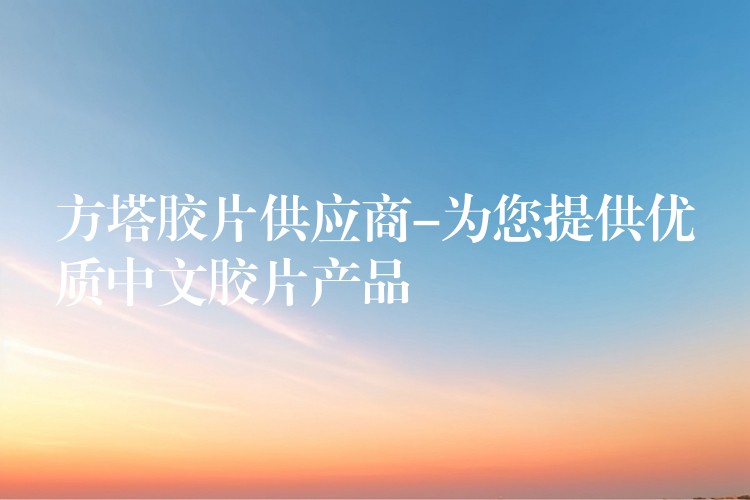 方塔胶片供应商-为您提供优质中文胶片产品