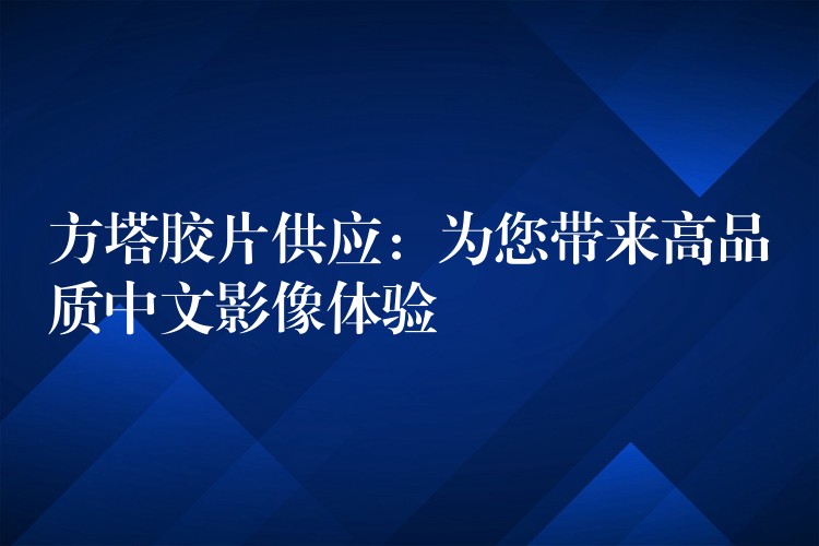 方塔胶片供应：为您带来高品质中文影像体验