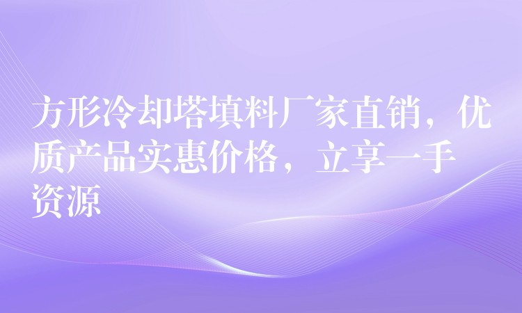 方形冷却塔填料厂家直销，优质产品实惠价格，立享一手资源