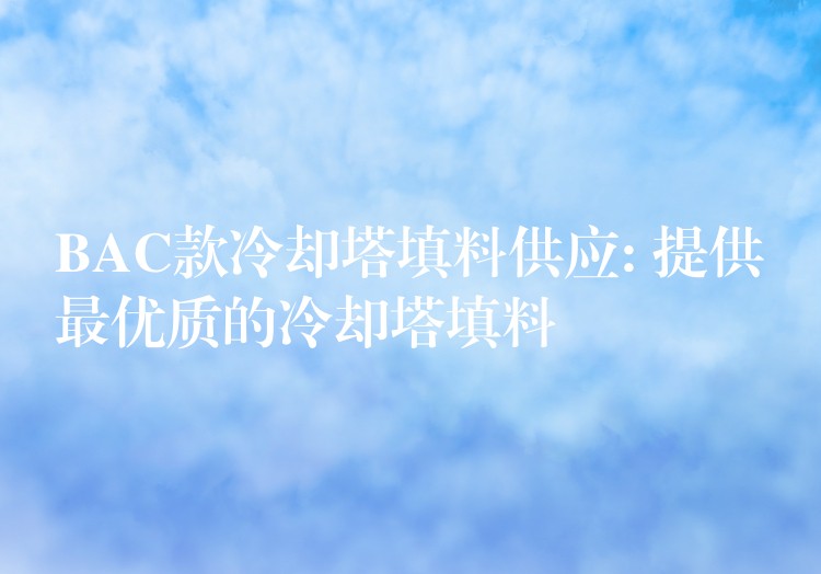 BAC款冷却塔填料供应: 提供最优质的冷却塔填料