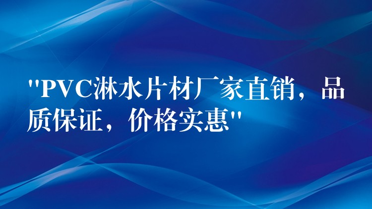 “PVC淋水片材厂家直销，品质保证，价格实惠”