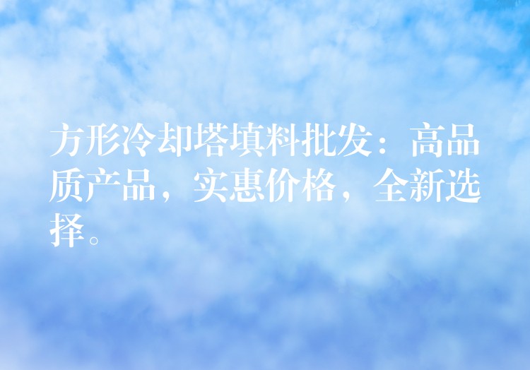 方形冷却塔填料批发：高品质产品，实惠价格，全新选择。