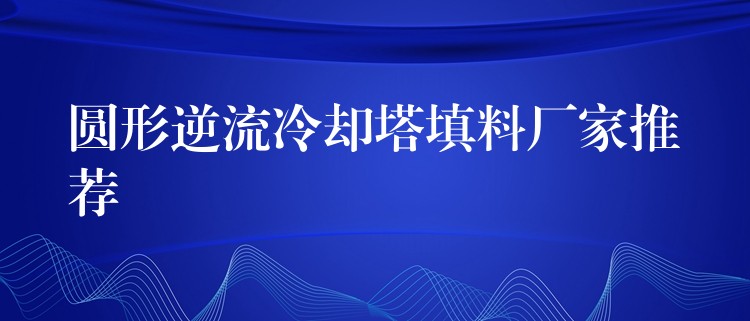 圆形逆流冷却塔填料厂家推荐