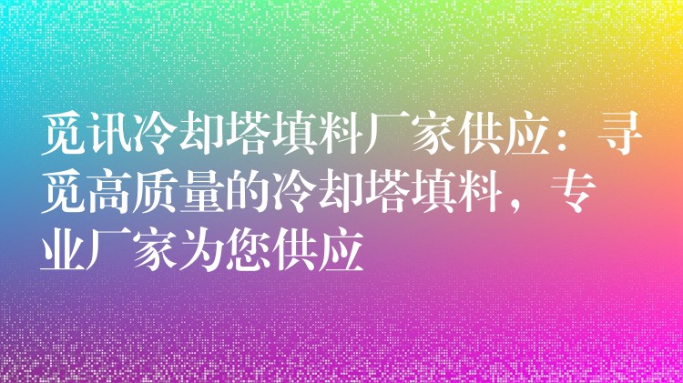 觅讯冷却塔填料厂家供应：寻觅高质量的冷却塔填料，专业厂家为您供应