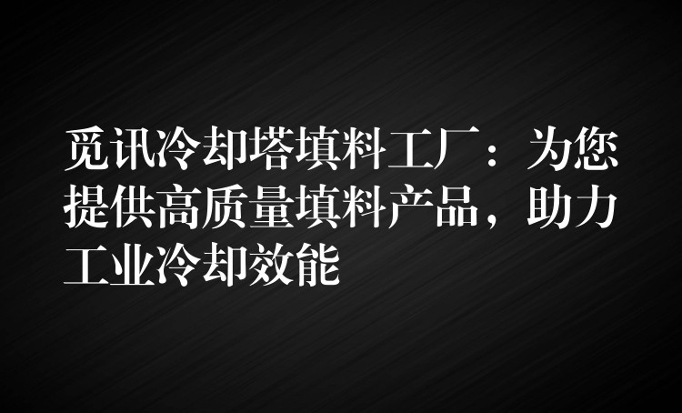 觅讯冷却塔填料工厂：为您提供高质量填料产品，助力工业冷却效能